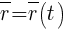 : : : overline{r}=overline{r}(t)
