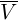 : : : overline{V}