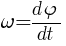 : : : omega={d{varphi}}/{dt}