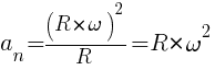 : : : a_n={(R*{omega})^2}/R=R*{omega}^2