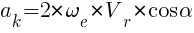 : : : a_k=2*{{omega}_e}*{V_r}*cos{alpha}