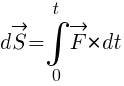 : : : d{vec{S}}=int{0}{t}{vec{F}*dt}