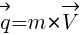 : : : vec{q}=m*{vec{V}}