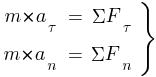 : : : delim{}{matrix{2}{3}{{m*a_{tau}} {=} {{Sigma}{F_{tau}}~} {m*a_{n}} {=} {{Sigma}{F_n}~}}}{rbrace}
