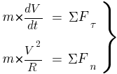 : : : delim{}{matrix{2}{3}{{m*{{dV}/{dt}}} {=} {{Sigma}{F_{tau}}~} {m*{{V^2}/R}} {=} {{Sigma}{F_n}~}}}{rbrace}