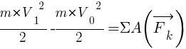 : : : {{m*{V_1}^2}/2}-{{m*{V_0}^2}/2}={Sigma}A(vec{F_k})