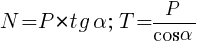 : : : N=P*tg{alpha};~T=P/{cos{alpha}}