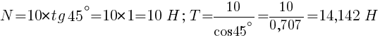 : : : N=10*tg{45^{circ}}=10*1=10~H;~T=10/{cos{45^{circ}}}=10/{0,707}=14,142~H